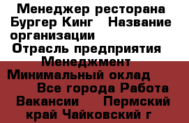 Менеджер ресторана Бургер Кинг › Название организации ­ Burger King › Отрасль предприятия ­ Менеджмент › Минимальный оклад ­ 35 000 - Все города Работа » Вакансии   . Пермский край,Чайковский г.